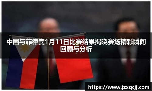 中国与菲律宾1月11日比赛结果揭晓赛场精彩瞬间回顾与分析