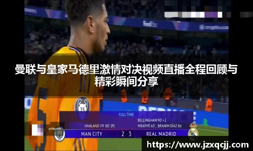 曼联与皇家马德里激情对决视频直播全程回顾与精彩瞬间分享